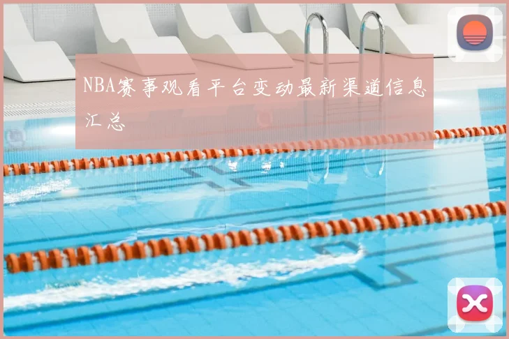 NBA赛事观看平台变动最新渠道信息汇总