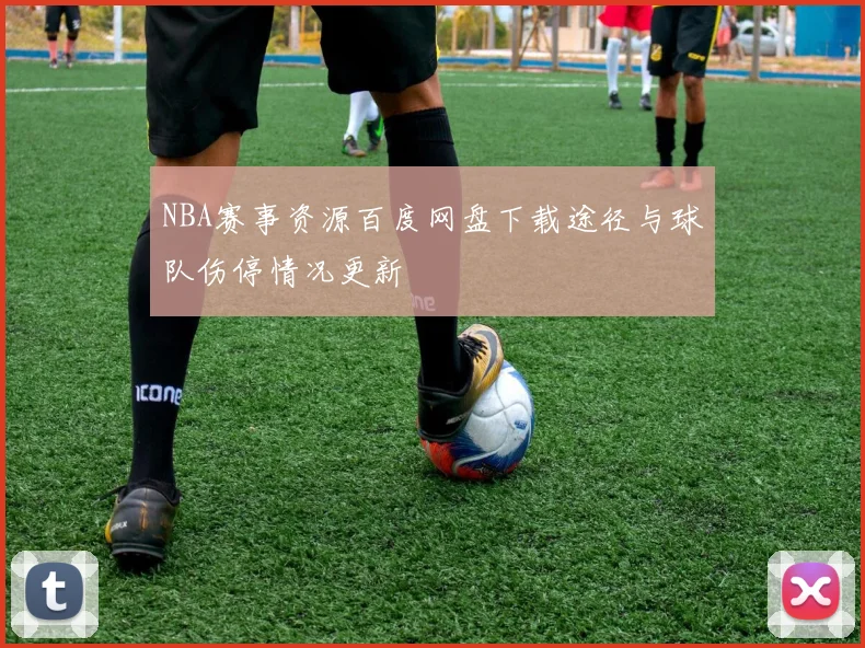 NBA赛事资源百度网盘下载途径与球队伤停情况更新