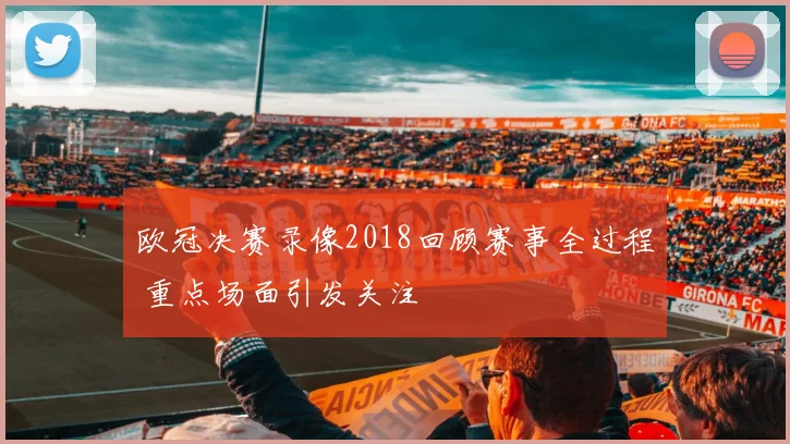 欧冠决赛录像2018回顾赛事全过程 重点场面引发关注