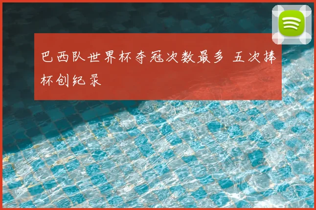 巴西队世界杯夺冠次数最多 五次捧杯创纪录