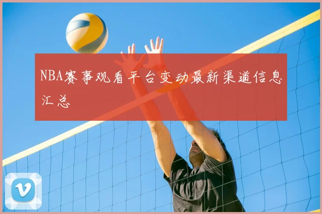NBA赛事观看平台变动最新渠道信息汇总
