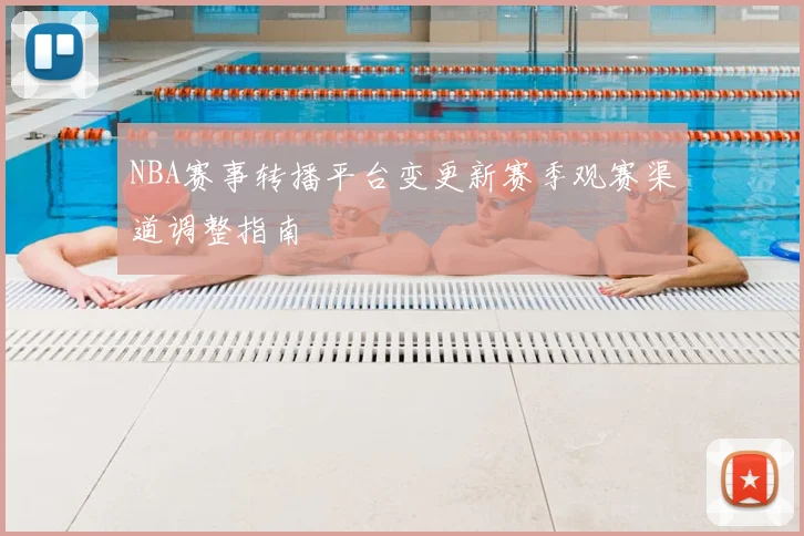 NBA赛事转播平台变更新赛季观赛渠道调整指南