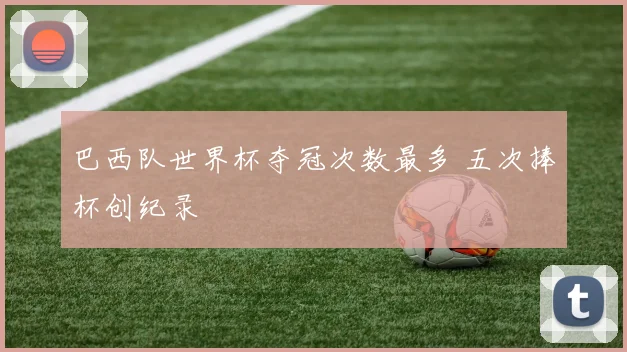 巴西队世界杯夺冠次数最多 五次捧杯创纪录