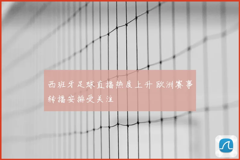 西班牙足球直播热度上升 欧洲赛事转播安排受关注